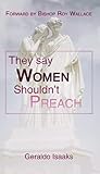 They say WOMEN Shouldn't PREACH: Women in ministry from Biblical and Church history