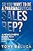 So you want to be a pharmaceutical sales rep?: A Newcomer's Guide to a Career in Pharmaceutical Sales