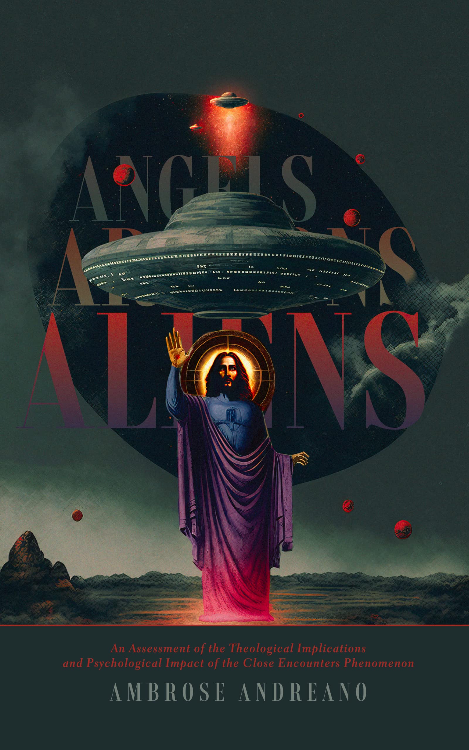 Angels, Archons, & Aliens: An Assessment of the Theological Implications and Psychological Impact of the Close Encounters Phenomenon (Kindle Edition)