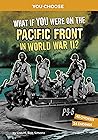 What If You Were on the Pacific Front in World War II? by Lisa M. Bolt Simons What If You Were on the Pacific Front in World War II? by Lisa M. Bolt Simons