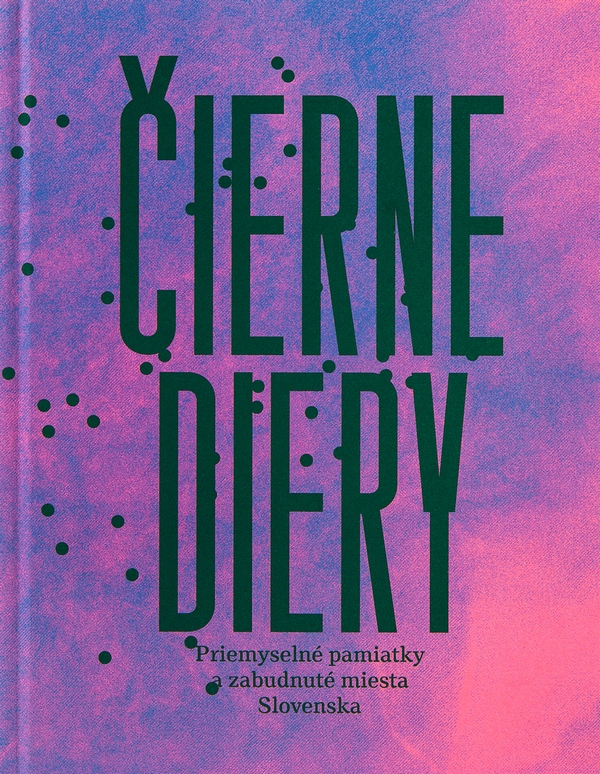 Čierne diery: Priemyselné pamiatky a zabudnuté miesta Slovenska (Hardcover)