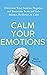 Calm Your Emotions: Overcome Your Anxious, Negative, and Pessimistic Brain and Find Balance, Resilience, & Calm (The Path to Calm)