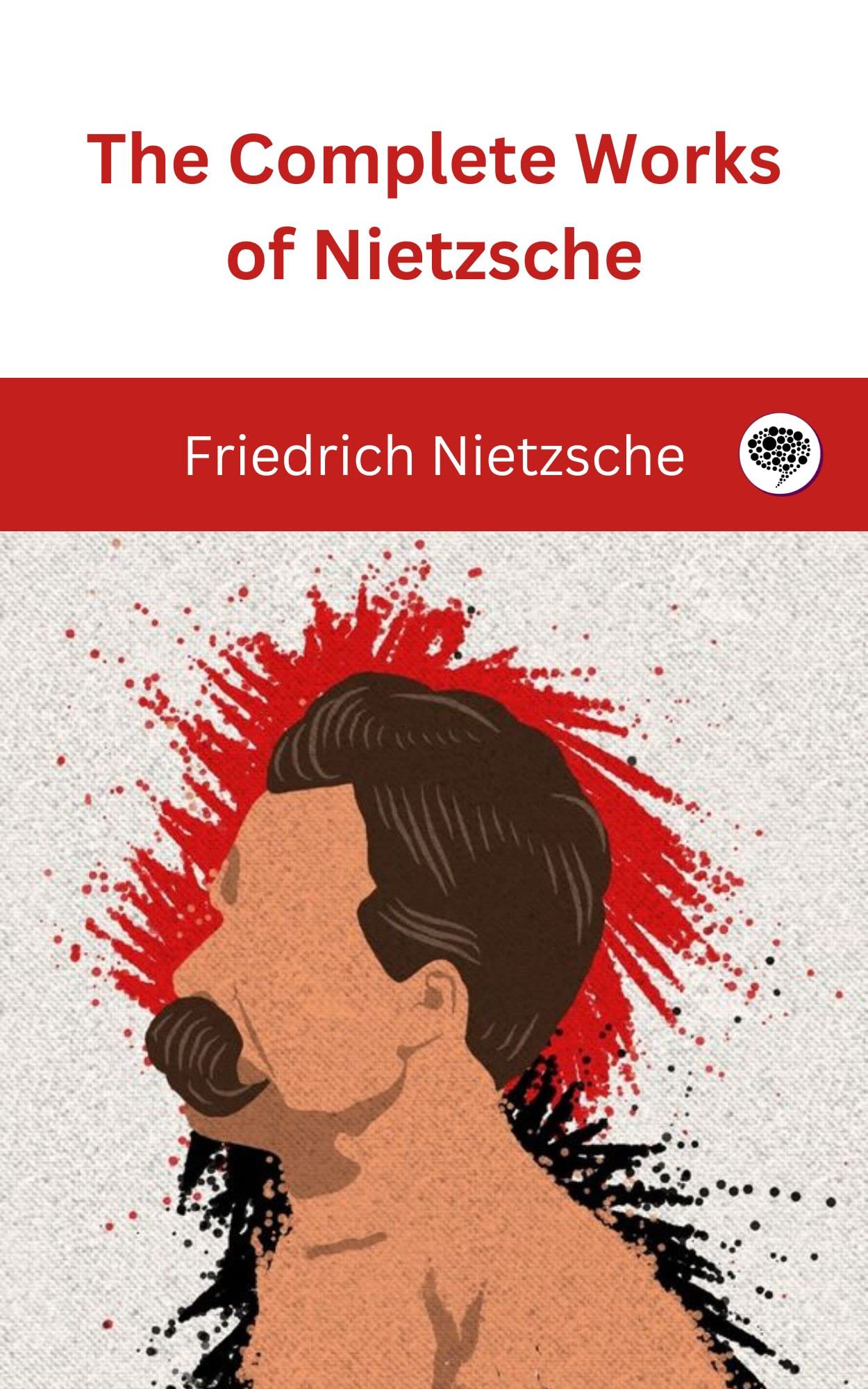 The Complete Works of Nietzsche: including Thus Spake Zarathustra, Beyond Good and Evil, Human All Too Human, The Birth of Tragedy, and many more (Kindle Edition)