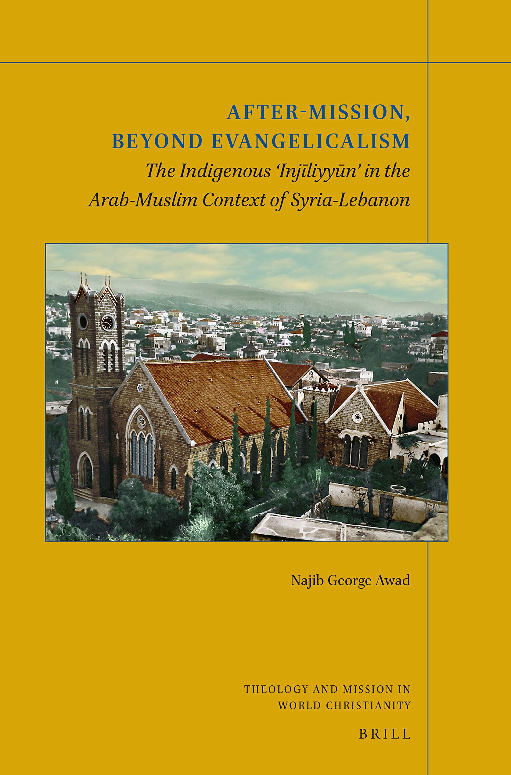 After-Mission, Beyond Evangelicalism: The Indigenous ‘Injīliyyūn’ in the Arab-Muslim Context of Syria-Lebanon (Theology and Mission in World Christianity, 18) (Arabic Edition)
