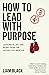 How to Lead with Purpose: L...