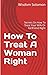 How To Treat A Woman Right: Secrets On How To Treat Your Wife Or Girlfriend Right