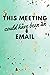 This Meeting Could Have Been an Email by K. Foley