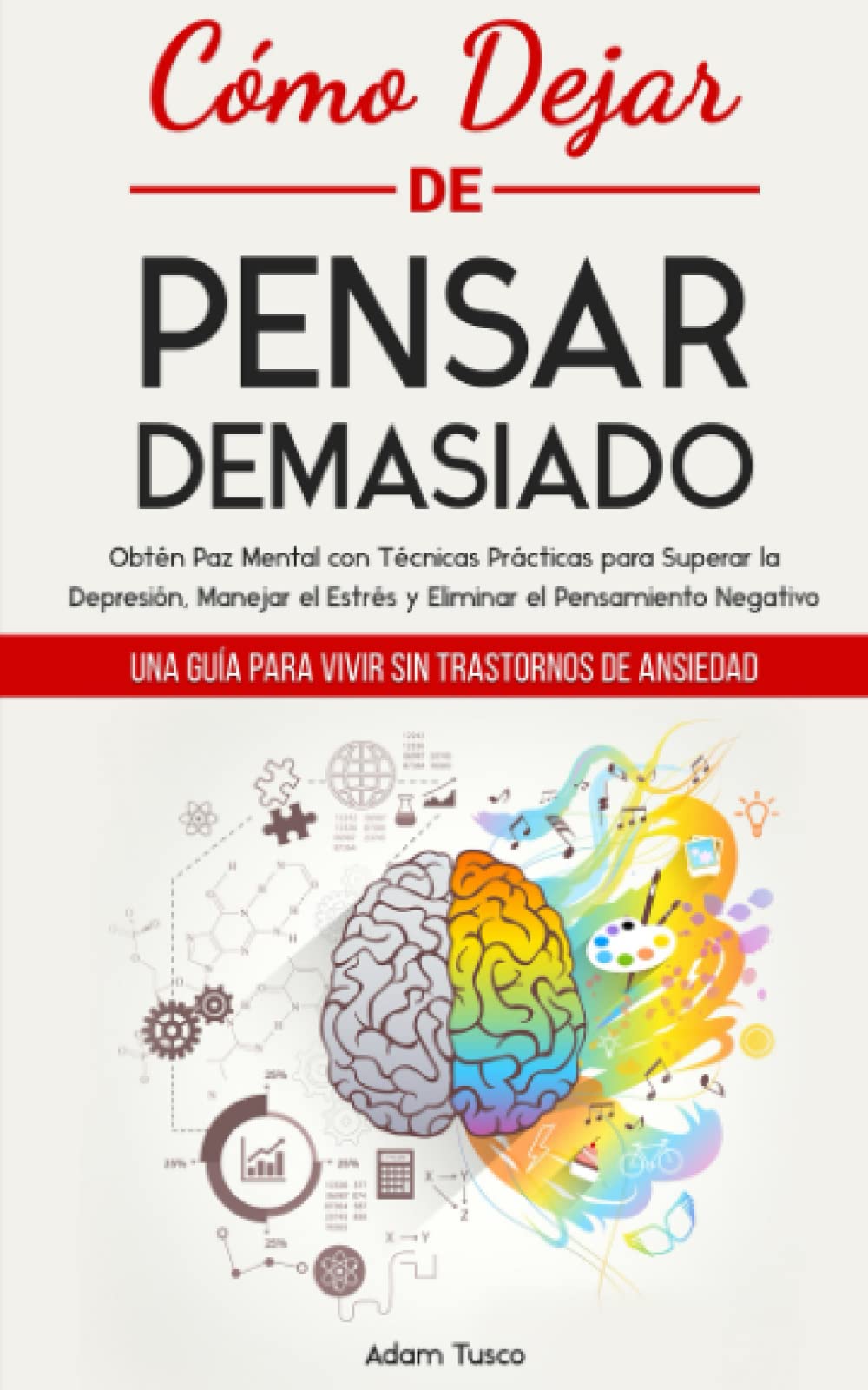 Cómo Dejar de Pensar Demasiado: Una Guía para Vivir sin Trastornos de Ansiedad. Obtén Paz Mental con Técnicas Prácticas para Superar la Depresión, ... el Pensamiento Negativo (Paperback)