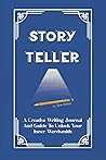 Storyteller: A Creative Writing Journal and Guide to Unlock Your Inner Wordsmith Storyteller: A Creative Writing Journal and Guide to Unlock Your Inner Wordsmith
