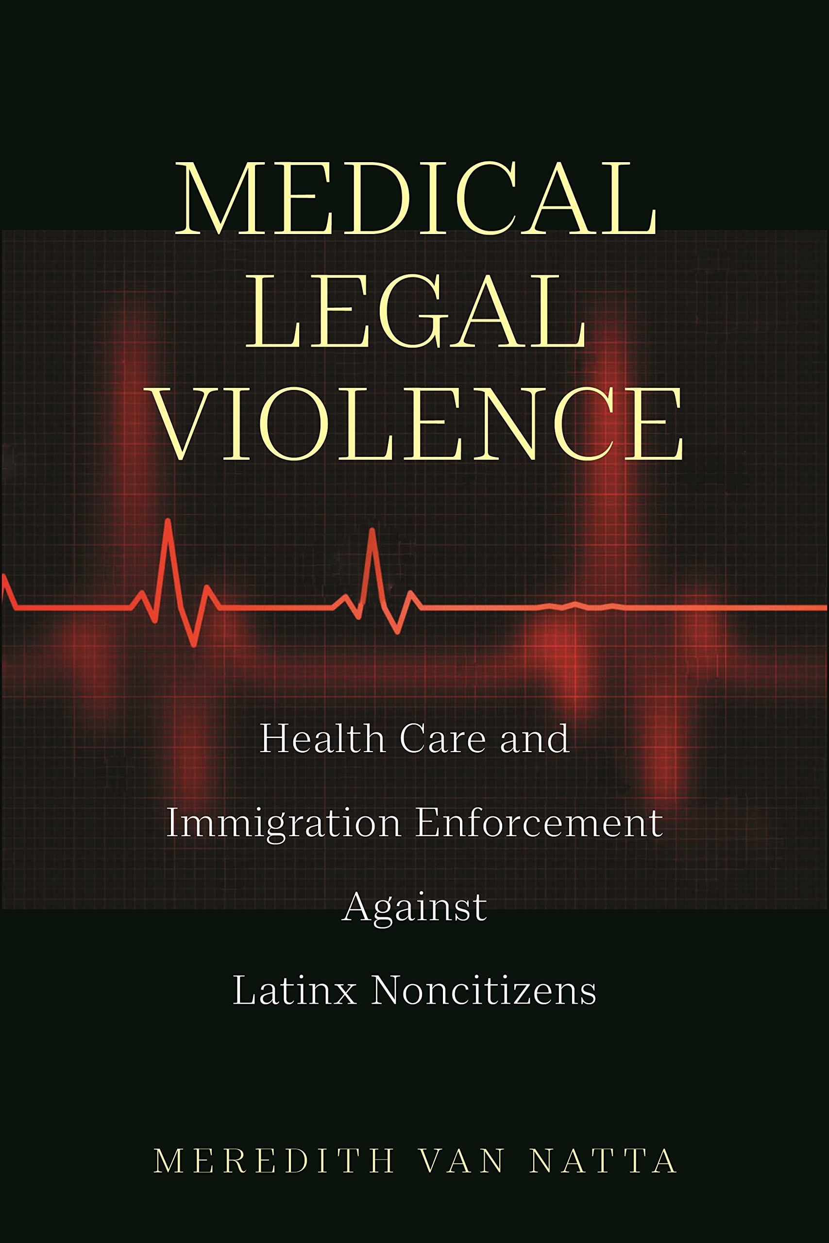 Medical Legal Violence: Health Care and Immigration Enforcement Against Latinx Noncitizens (Latina/o Sociology Book 16)