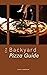The Backyard Pizza Guide: A simple guide to making delicious wood-fired pizza in your backyard, without breaking the bank