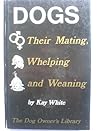 Dogs: Their mating, whelping, and weaning (The Dog owner's library) Dogs: Their mating, whelping, and weaning (The Dog owner's library)