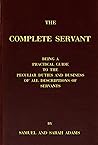 The Complete Servant: Being a practical guide to the peculiar duties and business of all descriptions of servants