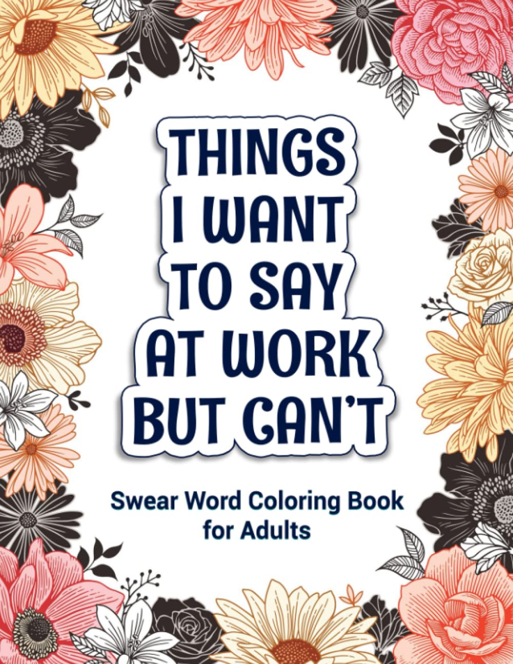 Things I Want To Say At Work But Can't: Swear Word Coloring Book for Adults: A Funny Adult Coloring Book for Stress Relief and Relaxation: Swear Word Adult Coloring Book for Office and Gag Gifts (Paperback)