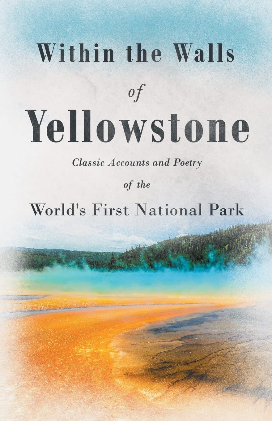 Within the Walls of Yellowstone - Classic Accounts and Poetry of the World's First National Park (Paperback)