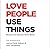 Love People, Use Things: Because the Opposite Never Works