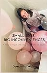 Small Joys, Big Inconveniences: A Memoir Of Living While Wishing It Was The Other Way Around