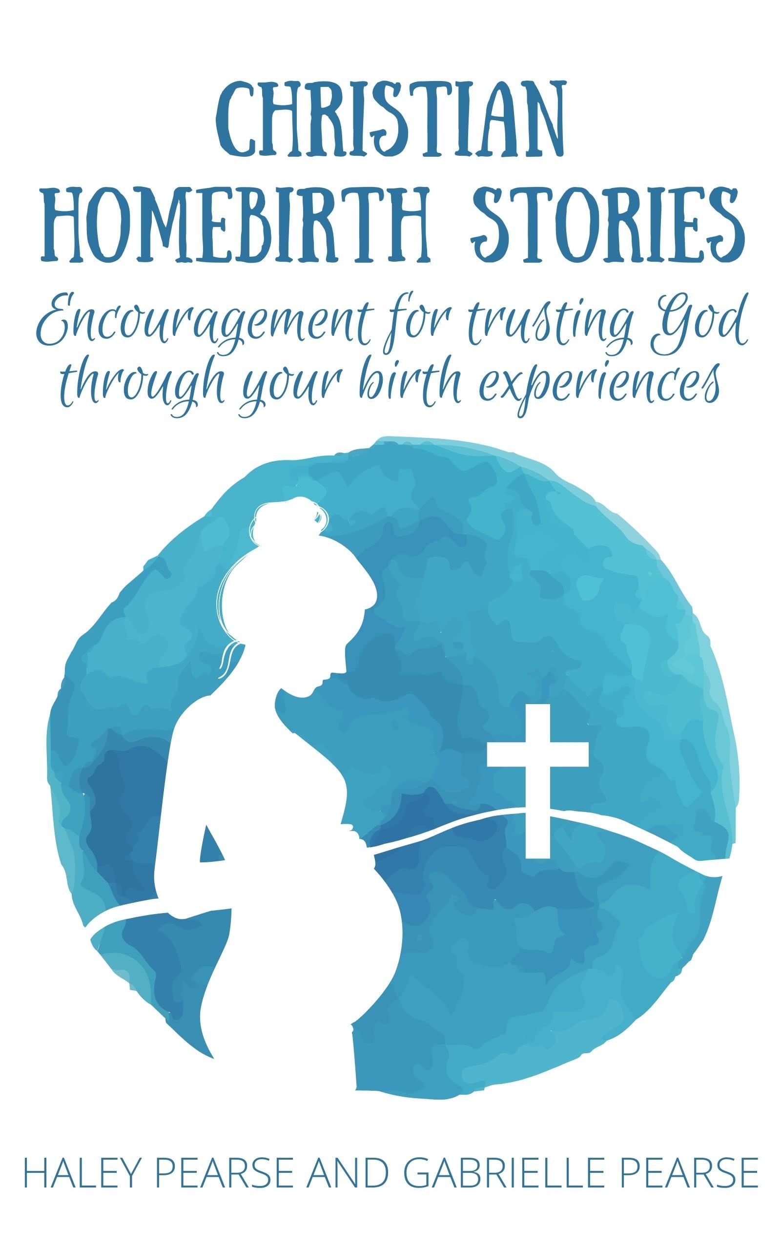 Christian Homebirth Stories: Encouragement for trusting God through your birth experiences (Kindle Edition)