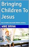 Bringing Children To Jesus: How to Build a Successful Children's Ministry Bringing Children To Jesus: How to Build a Successful Children's Ministry