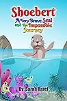 Shoebert: A Very Brave Seal and The Impossible Journey (Shoebert's Adventures Book 1)