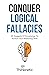 Conquer Logical Fallacies: 28 Nuggets Of Knowledge To Nurture Your Reasoning Skills (Critical Thinking & Logic Mastery)