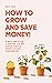 How to Grow and Save Money!: 8 Ways How To Live A Debt Free Life And Achieve Financial Growth Without Compromising