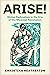 Arise!: Global Radicalism in the Era of the Mexican Revolution (American Crossroads Book 66)