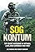 SOG Kontum: Top Secret Missions in Vietnam, Laos, and Cambodia, 1968–1969