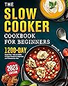 The 2023 Slow Cooker Cookbook for Beginners: 1200 Days Super-Easy, Tasty & Healthy Crockpot Recipes for Beginners and Professionals Alike