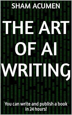 Cover of The Art of AI Writing: You Can Write and Publish a Book in 24 Hours! (Book 1) by Sham Acumen