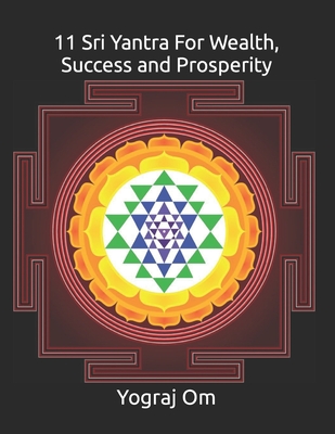 11 Sri Yantra For Wealth, Success and Prosperity: The Greatest Manifestation Tool (Holy Books of Mantra, Tantra and Yoga for Spiritual Health, Chakras, Love and Money Manifestation)