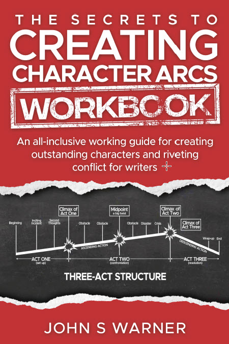 The Secrets to Creating Character Arcs Workbook: : An All-inclusive working guide for creating outstanding characters and riveting conflict for Writers