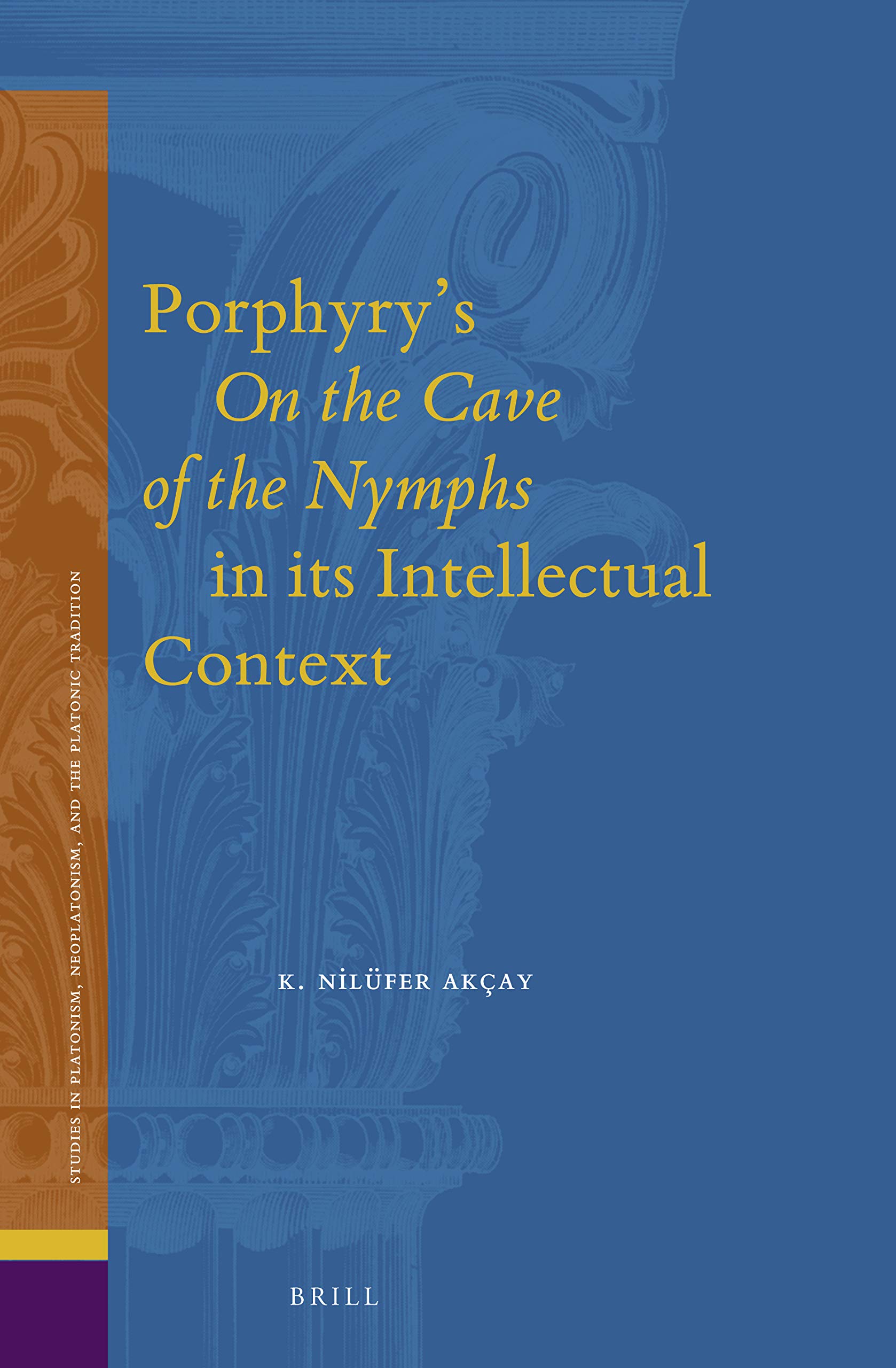 Porphyry’s On the Cave of the Nymphs in its Intellectual Context (Studies in Platonism, Neoplatonism, and the Platonic Tradition, 23)