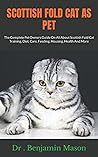 SCOTTISH FOLD CAT AS PET: The Complete Pet Owners Guide On All About Scottish Fold Cat Training, Diet, Care, Feeding, Housing, Health And More