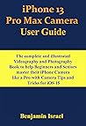 iPhone 13 Pro max Camera User Guide: The complete & illustrated Videography & Photography Book to help Beginners & Seniors master their iPhone Camera like ... USER MANUAL FOR NEWBIES AND ADVANCED USERS)