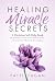 Healing Miracle Secrets: A Christian Self-Help Book for Women of Faith Who Want to Learn How to Pray Effectively for Healing