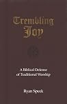 Trembling Joy: A Biblical Defense of Traditional Worship Trembling Joy: A Biblical Defense of Traditional Worship