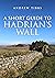 A Short Guide to Hadrian's Wall