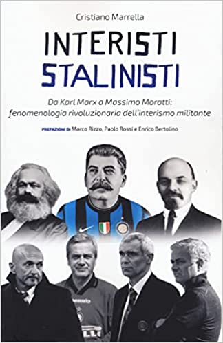 Interisti stalinisti. Da Karl Marx a Massimo Moratti: fenomenologia rivoluzionaria dell'interismo militante