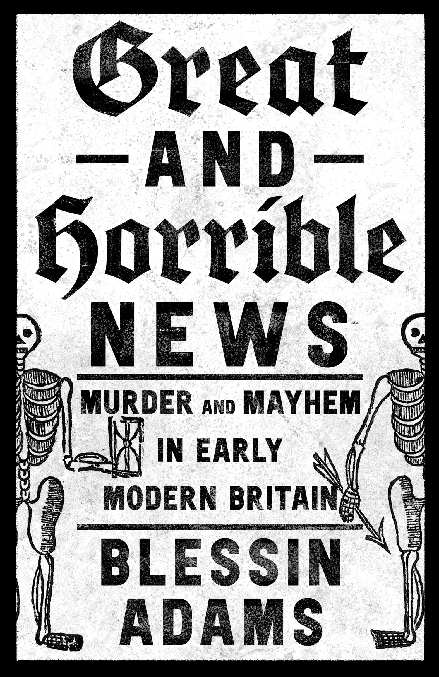 Great and Horrible News: Murder and Mayhem in Early Modern Britain (Kindle Edition)