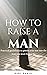 How To Raise a Man: practic...