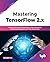 Mastering TensorFlow 2.x: Implement Powerful Neural Nets across Structured, Unstructured datasets and Time Series Data (English Edition)