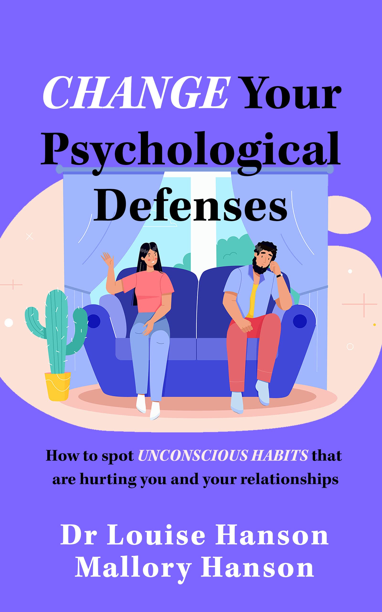 Change Your Psychological Defenses: How to Spot Unconscious Habits that are Hurting You and Your Relationships (Kindle Edition)