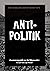 Anti-Politik: Eine Sammlung...