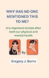 Book cover for WHY HAS NO ONE MENTIONED THIS TO ME?: It is important to look after both our physical and mental health