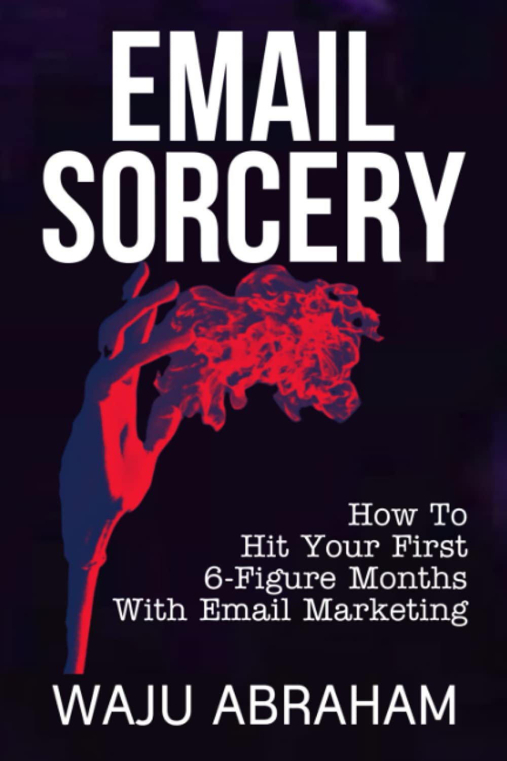 Email Sorcery: How To Hit Your First 6-Figure Months With Email Marketing (Paperback)