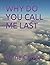 WHY DO YOU CALL ME LAST