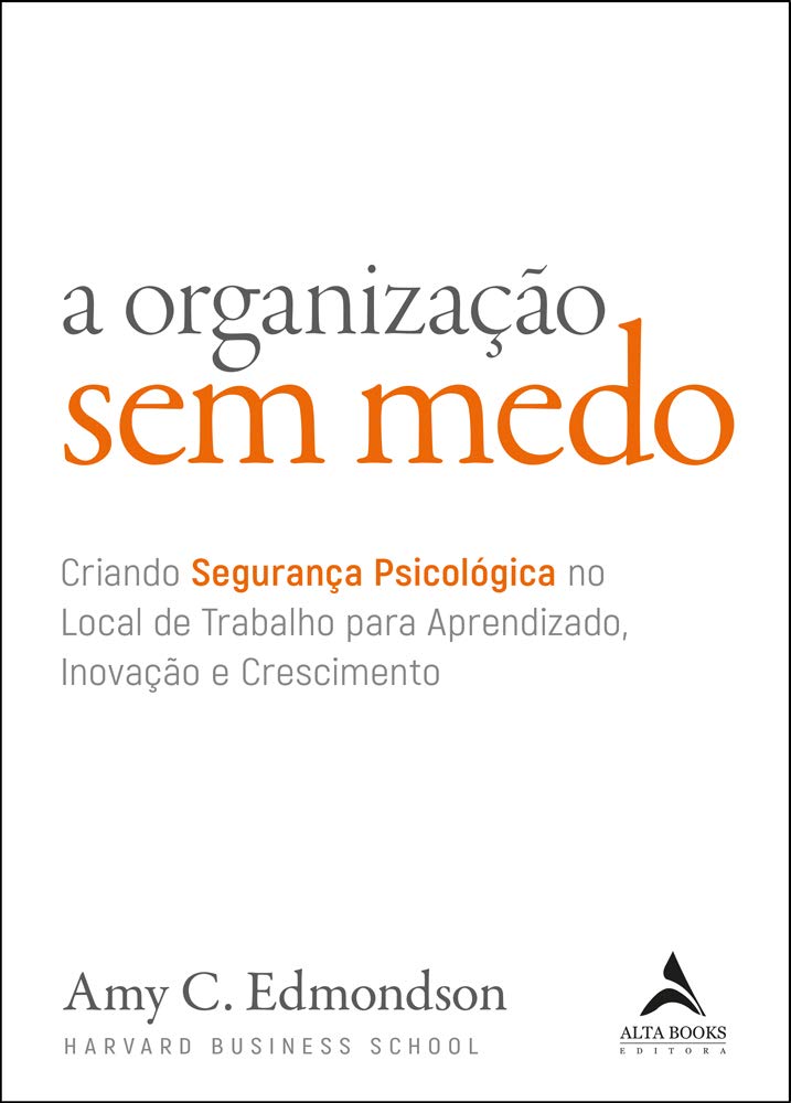 A Organização sem Medo: Criando Segurança Psicológica no Local de Trabalho Para Aprendizado, Novação e Crescimento (Volume 1)