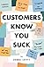 Customers Know You Suck: Actionable CX Strategies to Better Understand, Attract, and Retain Customers