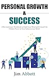 PERSONAL GROWTH & SUCCESS: A Revolutionary Workbook to Hack your Mind and Unleash the Hidden Power of Your Subconscious Mind. Learn How to Develop Positive Self-Discipline and Achieve Your Life Goals